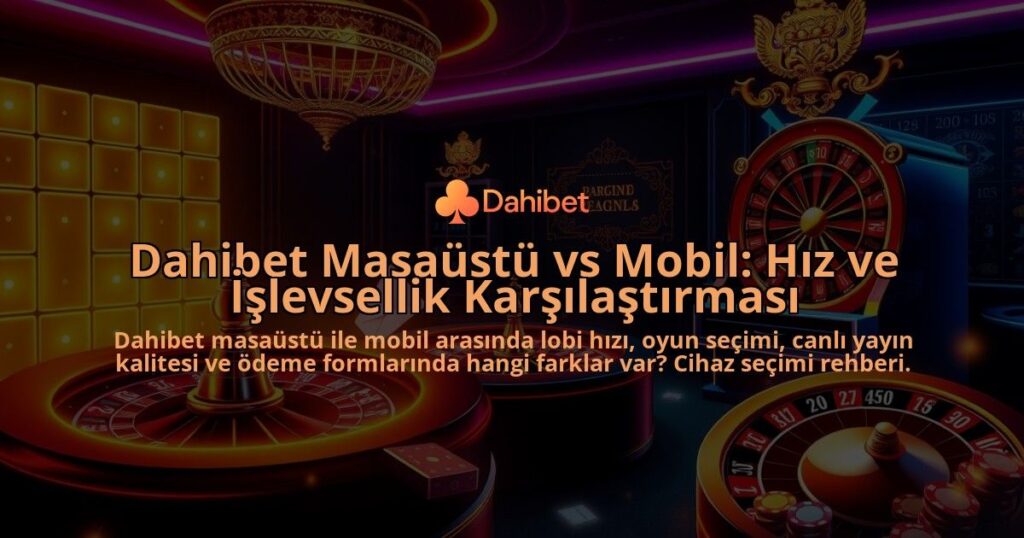 Dahibet-Masaustu-vs-Mobil-Hiz-ve-Islevsellik-Karsilastirmasi-overlay-1786750077.jpg