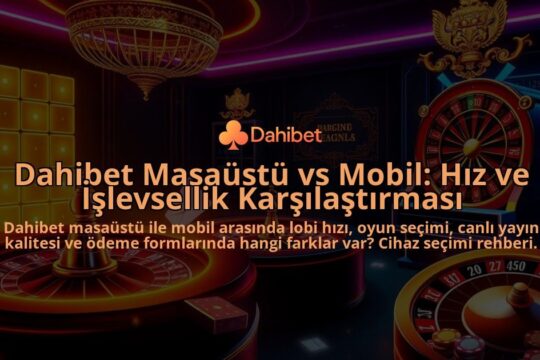 Dahibet-Masaustu-vs-Mobil-Hiz-ve-Islevsellik-Karsilastirmasi-overlay-1786750077.jpg
